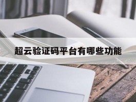 关于超云验证码平台有哪些功能的信息