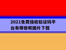 关于2021免费接收验证码平台有哪些呢图片下载的信息