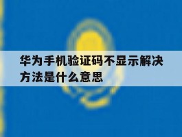 华为手机验证码不显示解决方法是什么意思