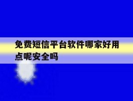 免费短信平台软件哪家好用点呢安全吗的简单介绍