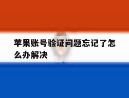 关于苹果账号验证问题忘记了怎么办解决的信息