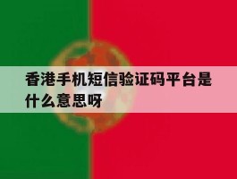 包含香港手机短信验证码平台是什么意思呀的词条