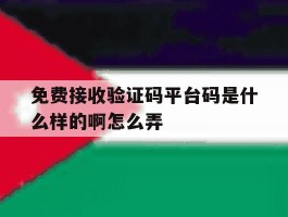 免费接收验证码平台码是什么样的啊怎么弄