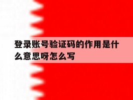 登录账号验证码的作用是什么意思呀怎么写的简单介绍