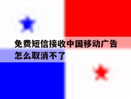 免费短信接收中国移动广告怎么取消不了