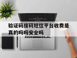 验证码接码短信平台收费是真的吗吗安全吗