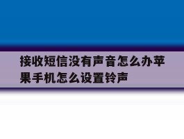 接收短信没有声音怎么办苹果手机怎么设置铃声的简单介绍