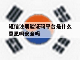 关于短信注册验证码平台是什么意思啊安全吗的信息