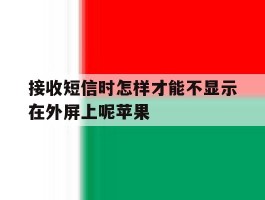 接收短信时怎样才能不显示在外屏上呢苹果
