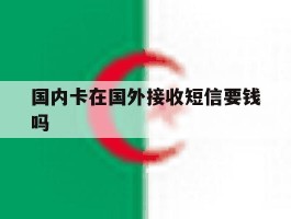 国内卡在国外接收短信要钱吗
