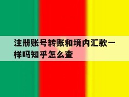 注册账号转账和境内汇款一样吗知乎怎么查
