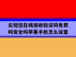 云短信在线接收验证码免费吗安全吗苹果手机怎么设置的简单介绍