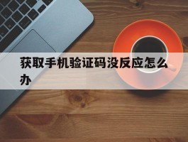 获取手机验证码没反应怎么办