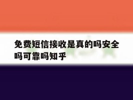 免费短信接收是真的吗安全吗可靠吗知乎的简单介绍