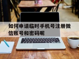 包含如何申请临时手机号注册微信账号和密码呢的词条