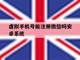 虚拟手机号能注册微信吗安卓系统
