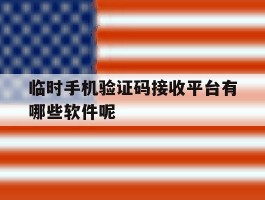 临时手机验证码接收平台有哪些软件呢