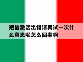 短信激活出错请再试一次什么意思呢怎么回事啊的简单介绍