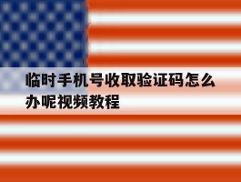 关于临时手机号收取验证码怎么办呢视频教程的信息