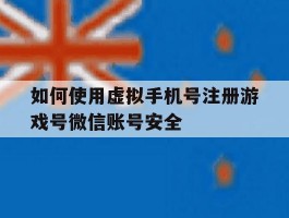 如何使用虚拟手机号注册游戏号微信账号安全
