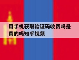 用手机获取验证码收费吗是真的吗知乎视频的简单介绍