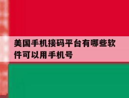 美国手机接码平台有哪些软件可以用手机号