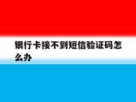 银行卡接不到短信验证码怎么办