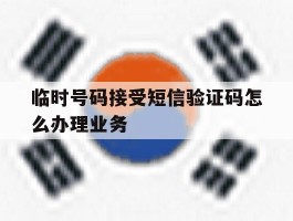 临时号码接受短信验证码怎么办理业务