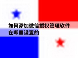 如何添加微信授权管理软件在哪里设置的