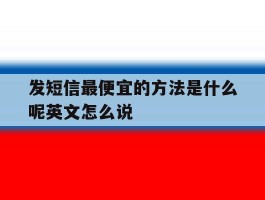 发短信最便宜的方法是什么呢英文怎么说的简单介绍