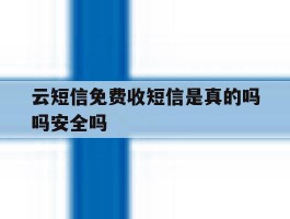 关于云短信免费收短信是真的吗吗安全吗的信息