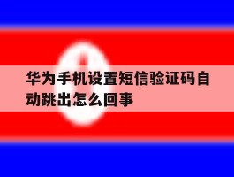 华为手机设置短信验证码自动跳出怎么回事