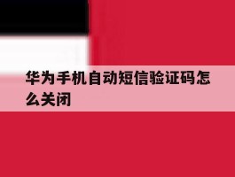 华为手机自动短信验证码怎么关闭