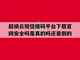 关于超级云短信接码平台下载官网安全吗是真的吗还是假的的信息