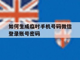 如何生成临时手机号码微信登录账号密码的简单介绍