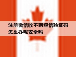 注册微信收不到短信验证码怎么办呢安全吗的简单介绍