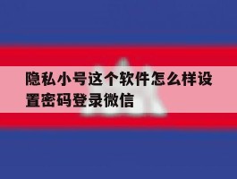 隐私小号这个软件怎么样设置密码登录微信的简单介绍