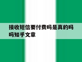接收短信要付费吗是真的吗吗知乎文章