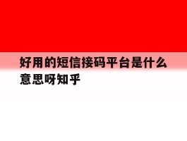 好用的短信接码平台是什么意思呀知乎的简单介绍