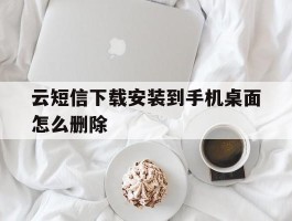 云短信下载安装到手机桌面怎么删除