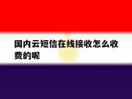 国内云短信在线接收怎么收费的呢