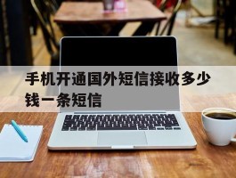 手机开通国外短信接收多少钱一条短信