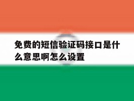 免费的短信验证码接口是什么意思啊怎么设置