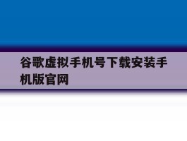 谷歌虚拟手机号下载安装手机版官网的简单介绍