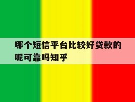 关于哪个短信平台比较好贷款的呢可靠吗知乎的信息