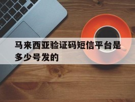 马来西亚验证码短信平台是多少号发的的简单介绍