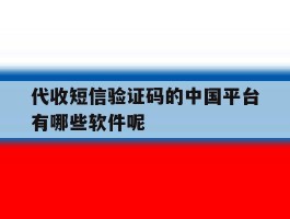 代收短信验证码的中国平台有哪些软件呢的简单介绍
