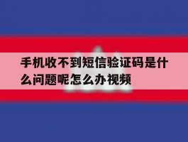 手机收不到短信验证码是什么问题呢怎么办视频的简单介绍