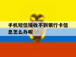 手机短信接收不到银行卡信息怎么办呢