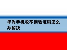 华为手机收不到验证码怎么办解决